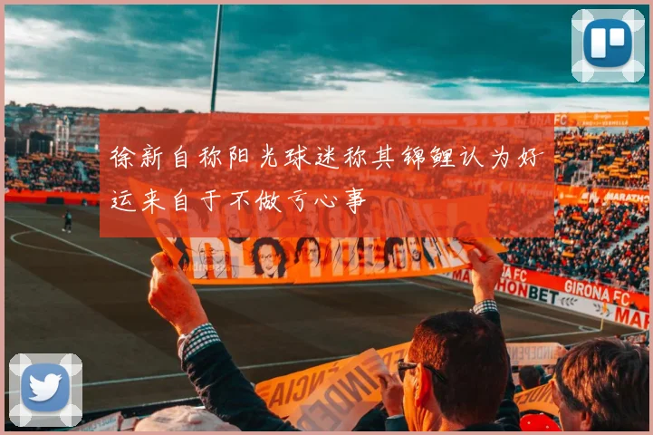 徐新自称阳光球迷称其锦鲤认为好运来自于不做亏心事