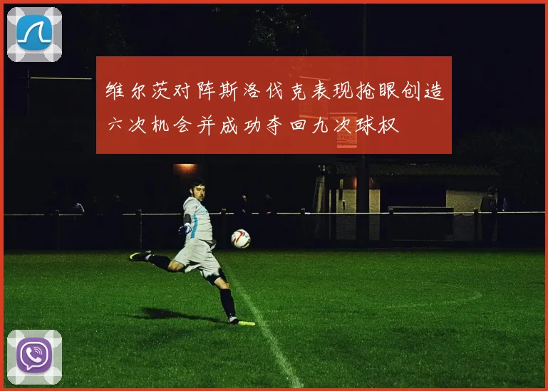 维尔茨对阵斯洛伐克表现抢眼创造六次机会并成功夺回九次球权