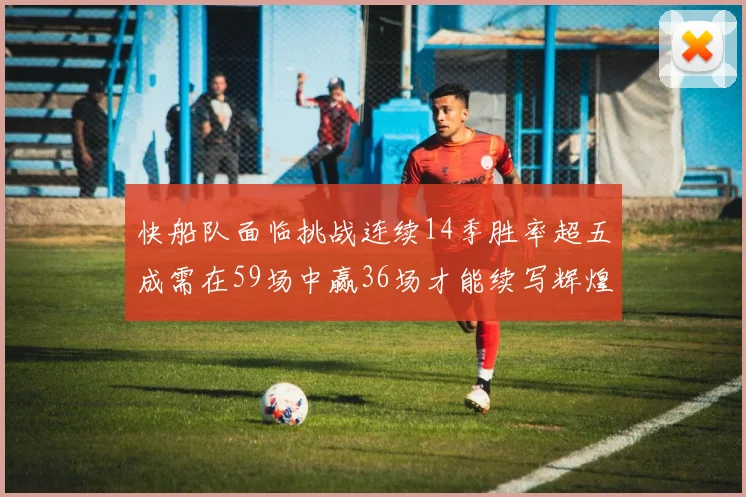 快船队面临挑战连续14季胜率超五成需在59场中赢36场才能续写辉煌