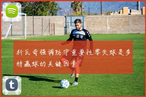 科瓦奇强调防守重要性零失球是多特赢球的关键因素