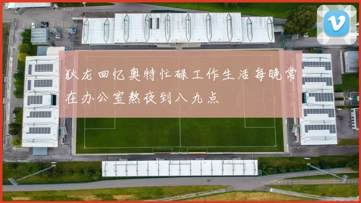 狄龙回忆奥特忙碌工作生活每晚常在办公室熬夜到八九点