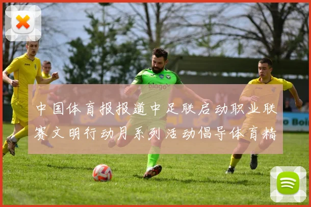 中国体育报报道中足联启动职业联赛文明行动月系列活动倡导体育精神与文明风尚