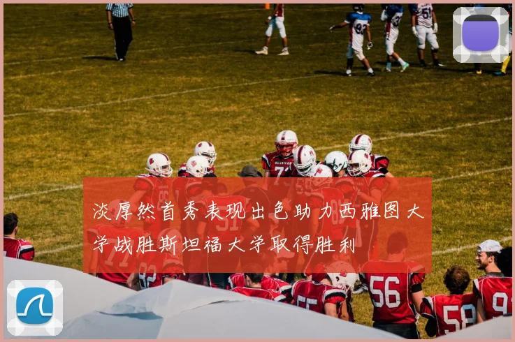 淡厚然首秀表现出色助力西雅图大学战胜斯坦福大学取得胜利