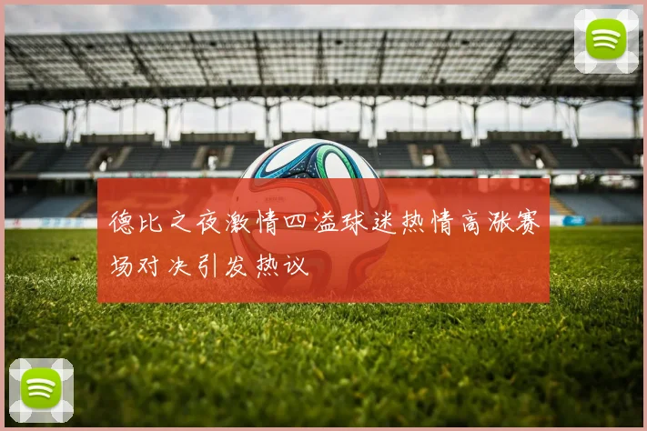 德比之夜激情四溢球迷热情高涨赛场对决引发热议
