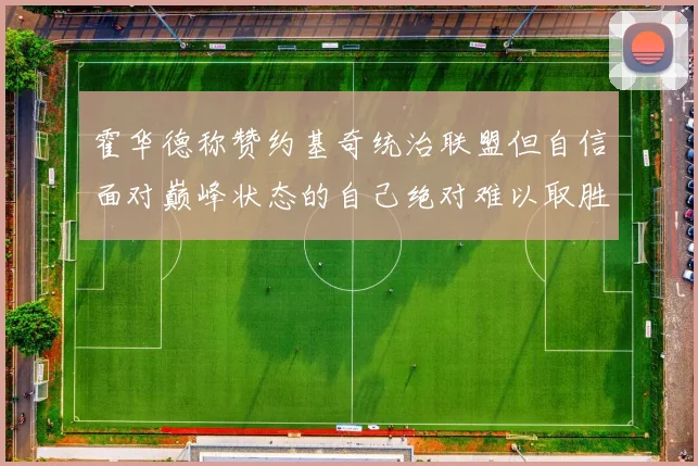 霍华德称赞约基奇统治联盟但自信面对巅峰状态的自己绝对难以取胜