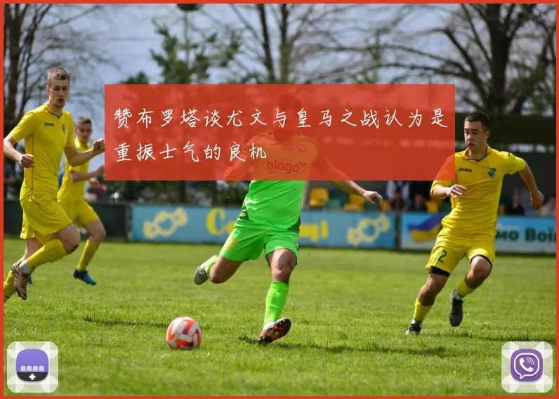 赞布罗塔谈尤文与皇马之战认为是重振士气的良机