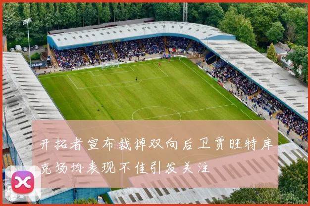 开拓者宣布裁掉双向后卫贾旺特库克场均表现不佳引发关注