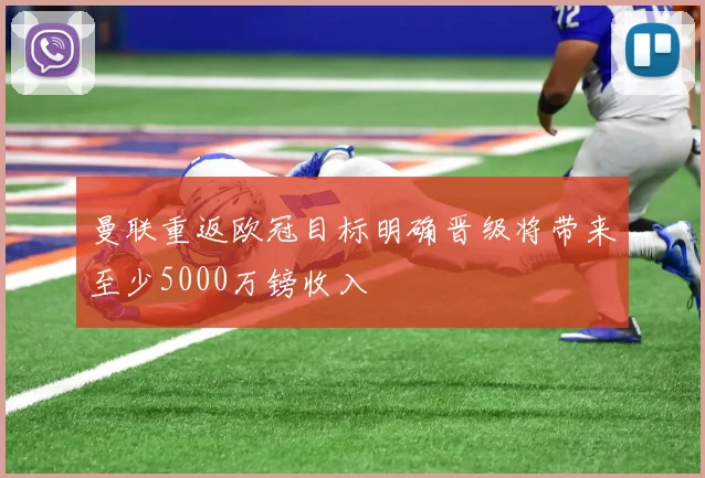 曼联重返欧冠目标明确晋级将带来至少5000万镑收入