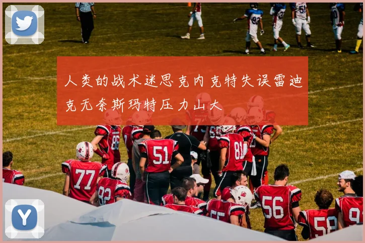 人类的战术迷思克内克特失误雷迪克无奈斯玛特压力山大