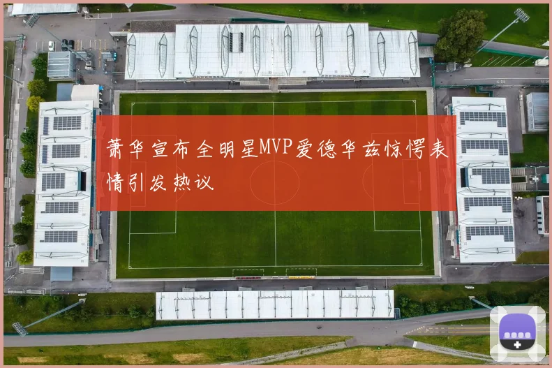 萧华宣布全明星MVP爱德华兹惊愕表情引发热议