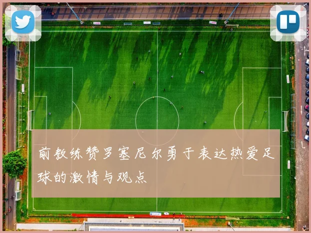 前教练赞罗塞尼尔勇于表达热爱足球的激情与观点