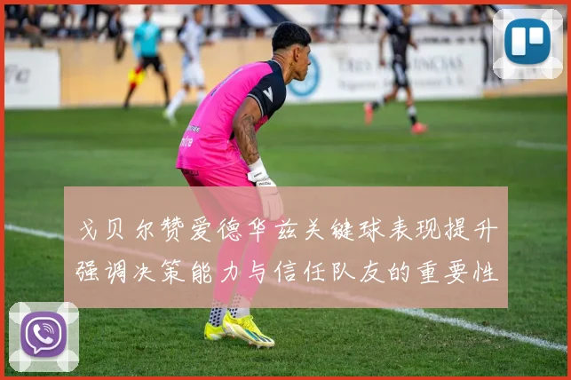 戈贝尔赞爱德华兹关键球表现提升强调决策能力与信任队友的重要性