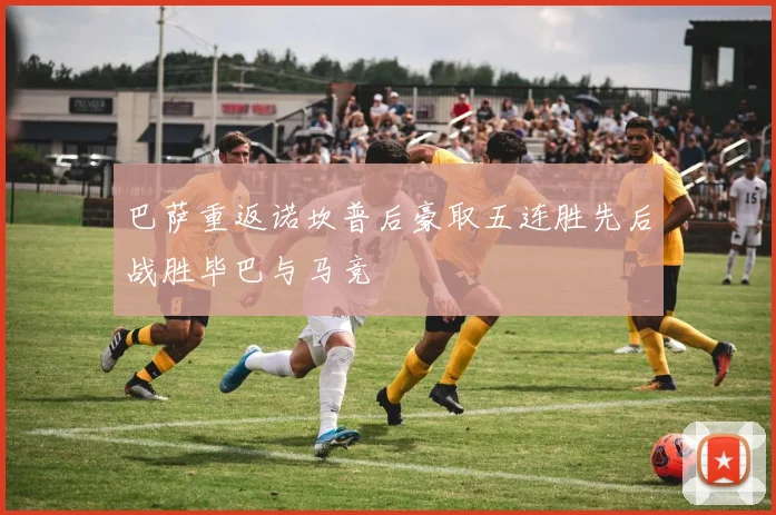 巴萨重返诺坎普后豪取五连胜先后战胜毕巴与马竞