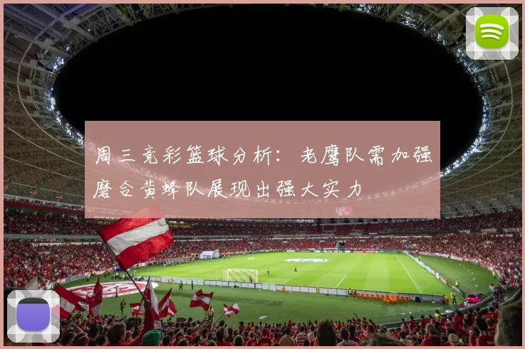 周三竞彩篮球分析：老鹰队需加强磨合黄蜂队展现出强大实力