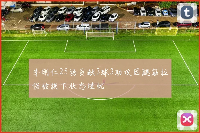 李刚仁25场贡献3球3助攻因腿筋拉伤被换下状态堪忧