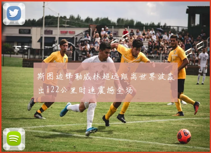斯图边锋勒威林超远距离世界波轰出122公里时速震撼全场
