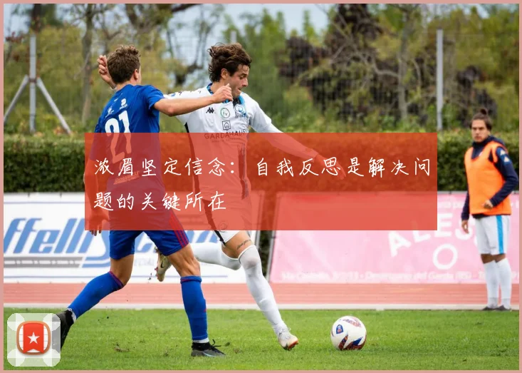 浓眉坚定信念：自我反思是解决问题的关键所在