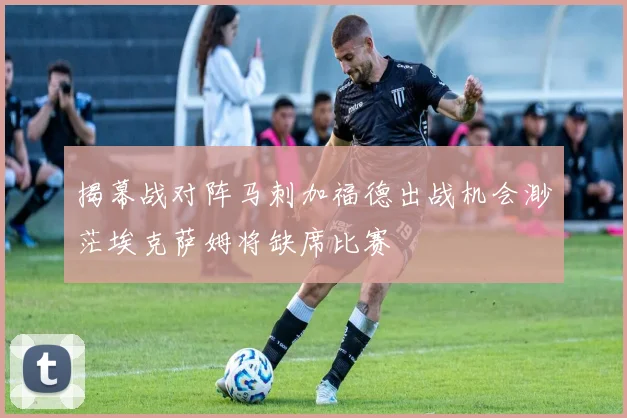 揭幕战对阵马刺加福德出战机会渺茫埃克萨姆将缺席比赛