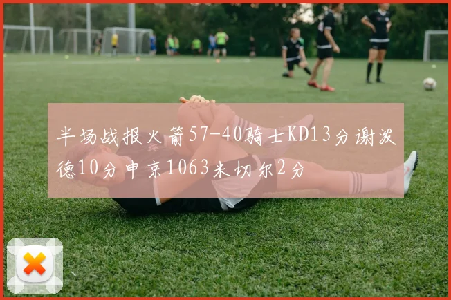 半场战报火箭57-40骑士KD13分谢泼德10分申京1063米切尔2分